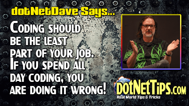 dotNetDave Says... Coding should be the least part of your job. If you spend all day coding, you are doing it wrong!